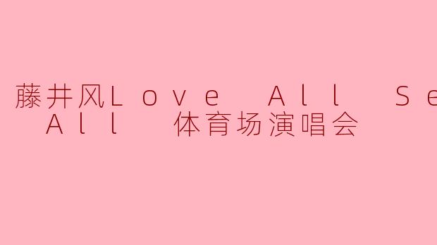 藤井风Love All Serve All 体育场演唱会